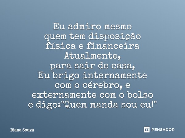 ⁠Eu admiro mesmo quem tem disposição física e financeira Atualmente, para sair de casa, Eu brigo internamente com o cérebro, e externamente com o bolso e digo: ... Frase de Biana Souza.