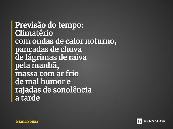 ⁠Previsão do tempo: Climatério com ondas de calor noturno, pancadas de chuva de lágrimas de raiva pela manhã, massa com ar frio de mal humor e rajadas de sonolê... Frase de Biana Souza.