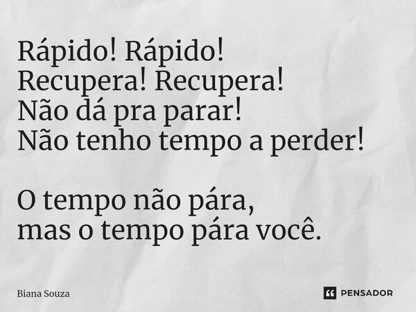 ⁠Rápido! Rápido! Recupera! Recupera! Não dá pra parar! Não tenho tempo a perder! O tempo não pára, mas o tempo pára você.... Frase de Biana Souza.