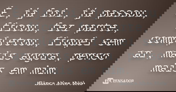 É, já foi, já passou, ficou, fez parte, completou, fiquei sem ar, mais agora, penso mais em mim.... Frase de Bianca Alves Melo.