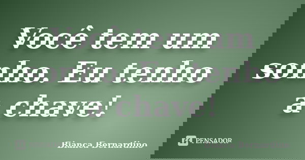 Você tem um sonho. Eu tenho a chave!... Frase de Bianca Bernardino.