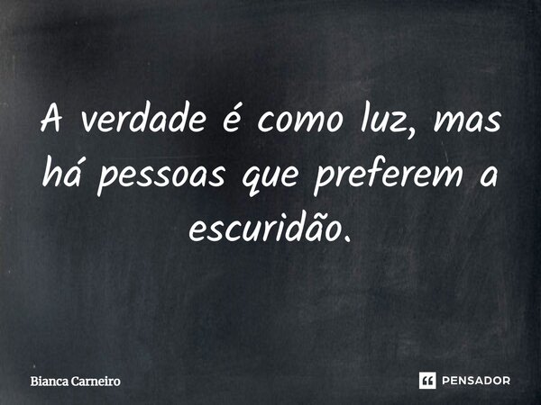 ⁠A verdade é como luz, mas há pessoas que preferem a escuridão.... Frase de Bianca Carneiro.