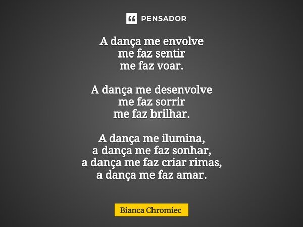 ⁠A dança me envolve me faz sentir me faz voar. A dança me desenvolve me faz sorrir me faz brilhar. A dança me ilumina, a dança me faz sonhar, a dança me faz cri... Frase de Bianca Chromiec.
