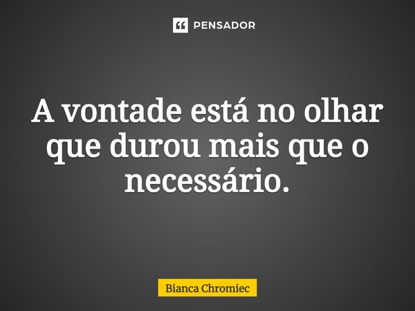 ⁠⁠⁠A vontade está no olhar que durou mais que o necessário.... Frase de Bianca Chromiec.