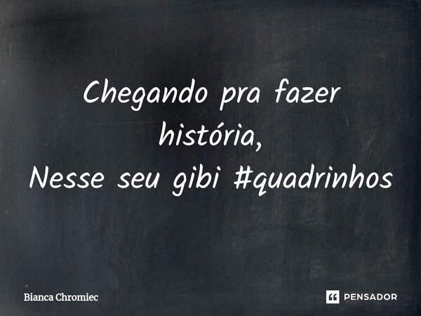 ⁠Chegando pra fazer história, Nesse seu gibi #quadrinhos... Frase de Bianca Chromiec.