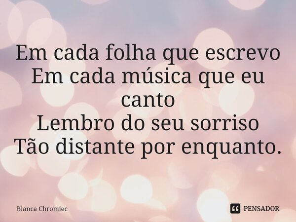 ⁠Em cada folha que escrevo
Em cada música que eu canto
Lembro do seu sorriso
Tão distante por enquanto.... Frase de Bianca Chromiec.