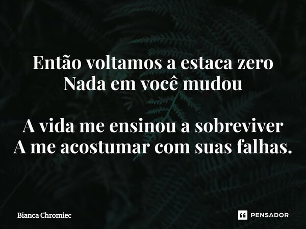⁠Então voltamos a estaca zero Nada em você mudou A vida me ensinou a sobreviver A me acostumar com suas falhas.... Frase de Bianca Chromiec.