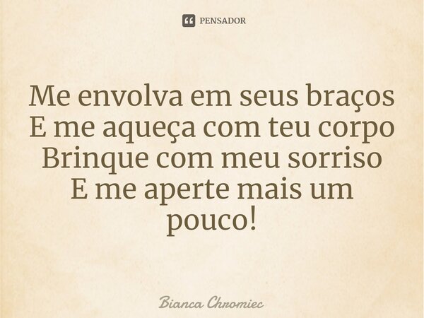 ⁠Me envolva em seus braços
E me aqueça com teu corpo
Brinque com meu sorriso
E me aperte mais um pouco!... Frase de Bianca Chromiec.