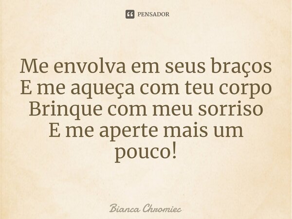 ⁠Me envolva em seus braços
E me aqueça com teu corpo
Brinque com meu sorriso
E me aperte mais um pouco!... Frase de Bianca Chromiec.