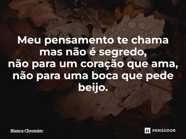 ⁠Meu pensamento te chama mas não é segredo, não para um coração que ama, não para uma boca que pede beijo.... Frase de Bianca Chromiec.