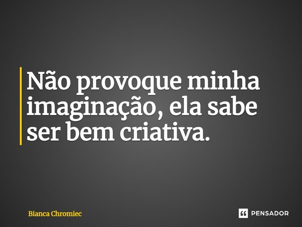 ⁠Não provoque minha imaginação, ela sabe ser bem criativa.... Frase de Bianca Chromiec.