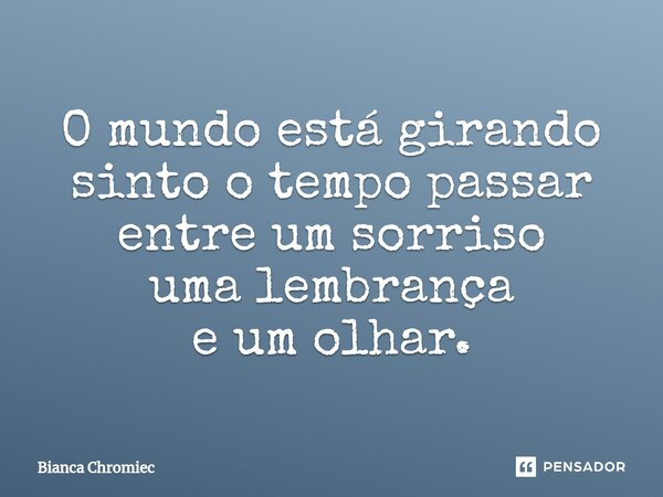 ⁠O mundo está girando sinto o tempo passar entre um sorriso uma lembrança e um olhar.... Frase de Bianca Chromiec.