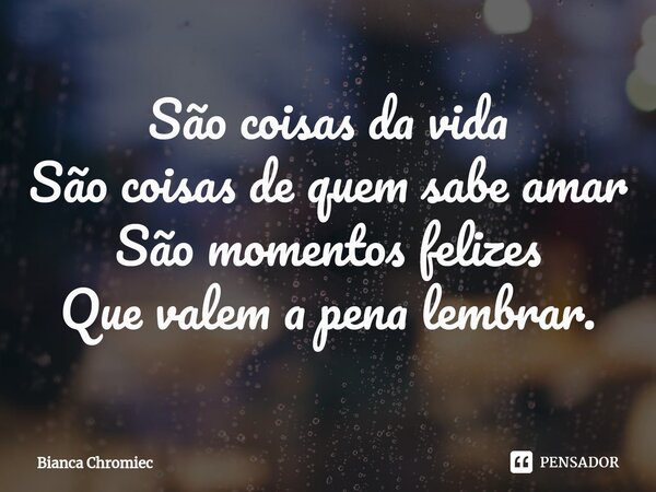 ⁠São coisas da vida
São coisas de quem sabe amar
São momentos felizes
Que valem a pena lembrar.... Frase de Bianca Chromiec.