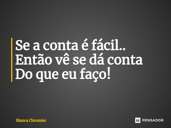 ⁠Se a conta é fácil.. Então vê se dá conta Do que eu faço!... Frase de Bianca Chromiec.