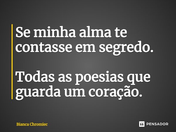 ⁠Se minha alma te contasse em segredo. Todas as poesias que guarda um coração.... Frase de Bianca Chromiec.