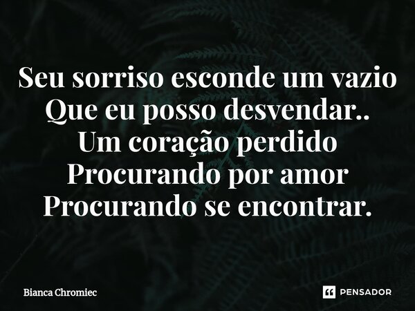 ⁠⁠Seu sorriso esconde um vazio Que eu posso desvendar.. Um coração perdido Procurando por amor Procurando se encontrar.... Frase de Bianca Chromiec.