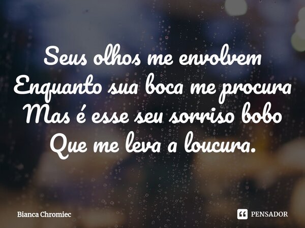 ⁠Seus olhos me envolvem
Enquanto sua boca me procura
Mas é esse seu sorriso bobo
Que me leva a loucura.... Frase de Bianca Chromiec.