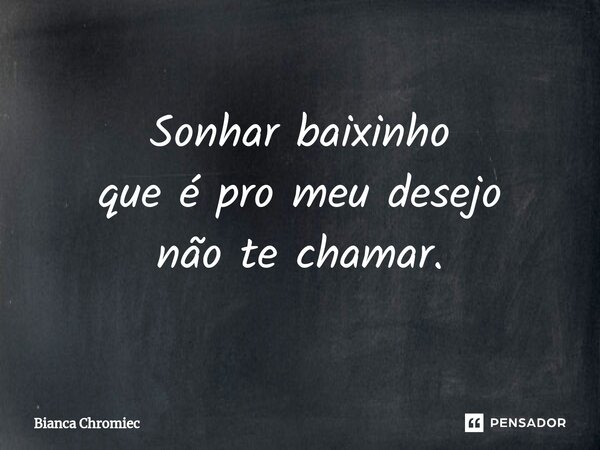 Sonhar baixinho que é pro meu desejo não te chamar.⁠... Frase de Bianca Chromiec.