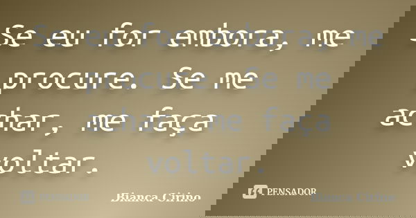 Se eu for embora, me procure. Se me achar, me faça voltar.... Frase de Bianca Cirino.