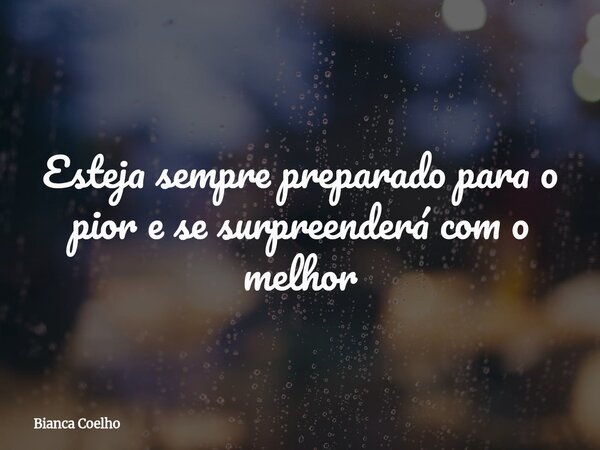 ⁠Esteja sempre preparado para o pior e se surpreenderá com o melhor... Frase de Bianca Coelho.