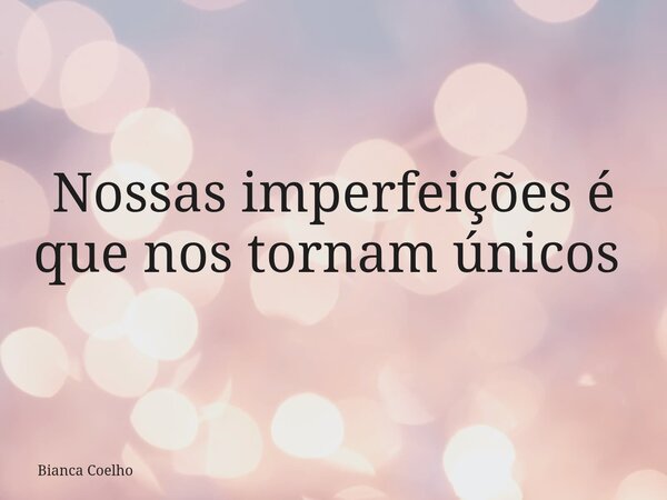 Nossas imperfeições é que nos tornam únicos ⁠... Frase de Bianca Coelho.