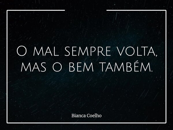 O mal sempre volta, mas o bem também.⁠... Frase de Bianca Coelho.