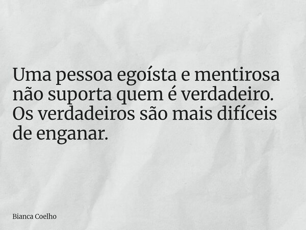⁠Uma pessoa egoísta e mentirosa não suporta quem é verdadeiro. Os verdadeiros são mais difíceis de enganar.... Frase de Bianca Coelho.