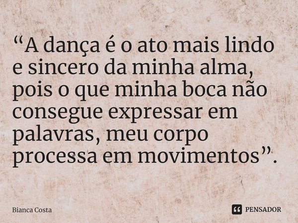 ⁠“A dança é o ato mais lindo e sincero da minha alma, pois o que minha boca não consegue expressar em palavras, meu corpo processa em movimentos”.... Frase de Bianca Costa.