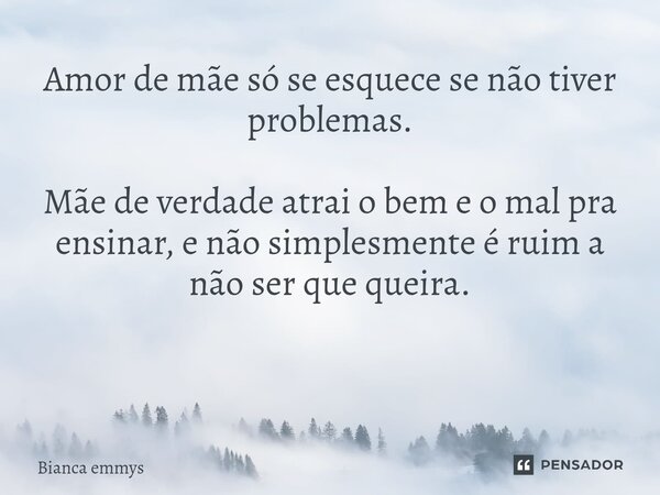 Amor de mãe só se esquece se não tiver problemas. Mãe de verdade atrai o bem e o mal pra ensinar, e não simplesmente é ruim a não ser que queira. ⁠... Frase de Bianca emmys.