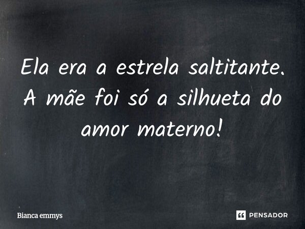 ⁠Ela era a estrela saltitante. A mãe foi só a silhueta do amor materno!... Frase de Bianca emmys.