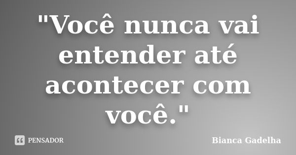 "Você nunca vai entender até acontecer com você."... Frase de Bianca Gadelha.