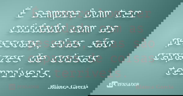 É sempre bom ter cuidado com as pessoas, elas são capazes de coisas terríveis.... Frase de Bianca Garcia.