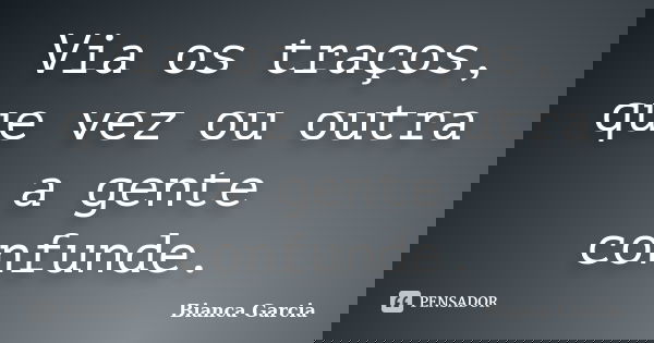 Via os traços, que vez ou outra a gente confunde.... Frase de Bianca Garcia.