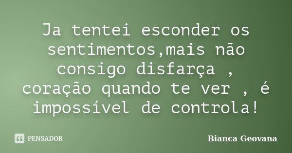 Ja tentei esconder os sentimentos,mais não consigo disfarça , coração quando te ver , é impossível de controla!... Frase de Bianca Geovana.