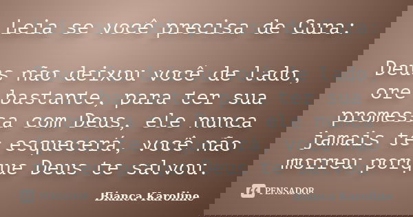 Leia se você precisa de Cura: Deus não deixou você de lado, ore bastante, para ter sua promessa com Deus, ele nunca jamais te esquecerá, você não morreu porque ... Frase de Bianca Karoline.