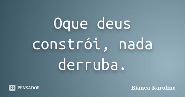 Oque deus constrói, nada derruba.... Frase de Bianca Karoline.