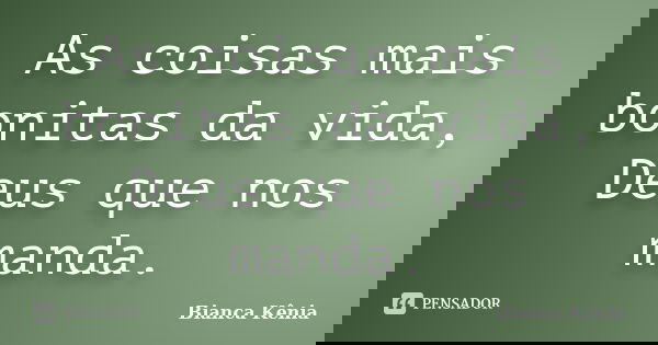 As coisas mais bonitas da vida, Deus que nos manda.... Frase de Bianca Kênia.