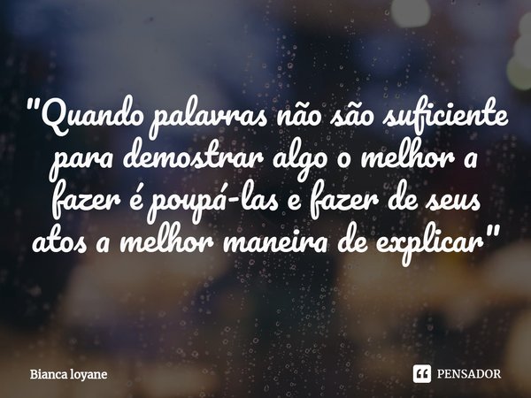 ⁠"Quando palavras não são suficiente para demostrar algo o melhor a fazer é poupá-las e fazer de seus atos a melhor maneira de explicar"... Frase de Bianca loyane.