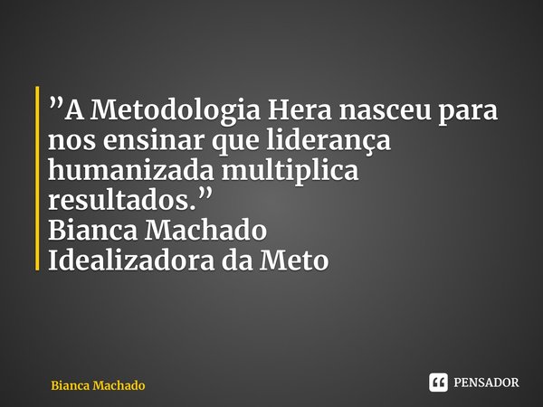 ⁠”A Metodologia Hera nasceu para nos ensinar que liderança humanizada multiplica resultados.” Bianca Machado Idealizadora da Metodologia Hera... Frase de Bianca Machado.
