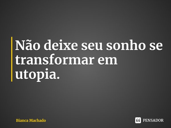 ⁠Não deixe seu sonho se transformar em utopia.... Frase de Bianca Machado.