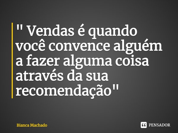 ⁠" Vendas é quando você convence alguém a fazer alguma coisa através da sua recomendação"... Frase de Bianca Machado.