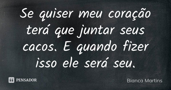 Se quiser meu coração terá que juntar seus cacos. E quando fizer isso ele será seu.... Frase de Bianca Martins.