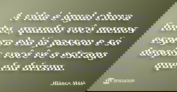 A vida é igual chuva forte, quando você menos espera ela já passou e só depois você vê o estrago que ela deixou.... Frase de Bianca Melo.