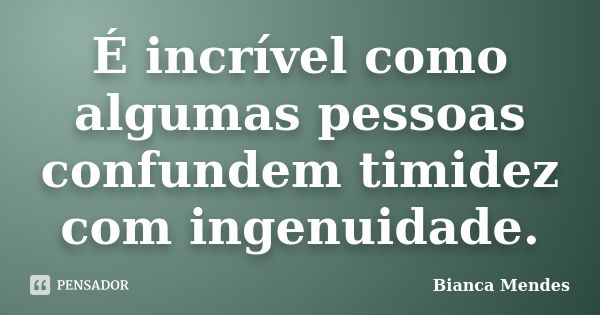 É incrível como algumas pessoas confundem timidez com ingenuidade.... Frase de Bianca Mendes.