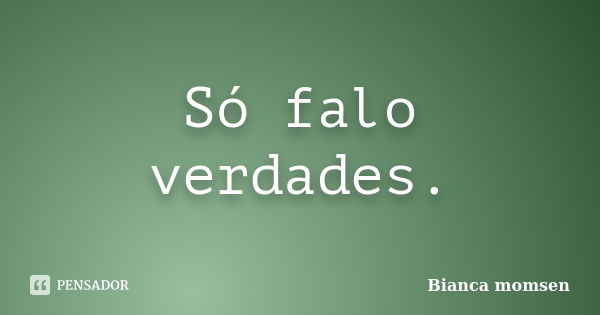 Só falo verdades.... Frase de Bianca momsen.