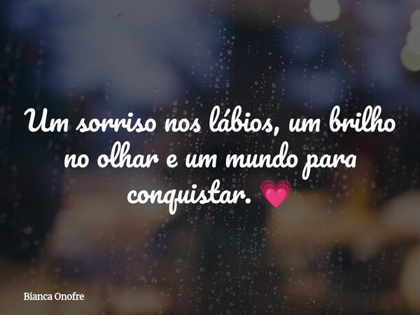 Um sorriso nos lábios, um brilho no olhar e um mundo para conquistar. 💗... Frase de Bianca Onofre.
