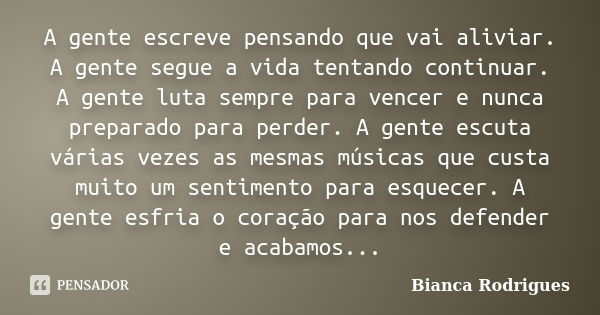 A gente escreve pensando que vai aliviar. A gente segue a vida tentando continuar. A gente luta sempre para vencer e nunca preparado para perder. A gente escuta... Frase de Bianca Rodrigues.