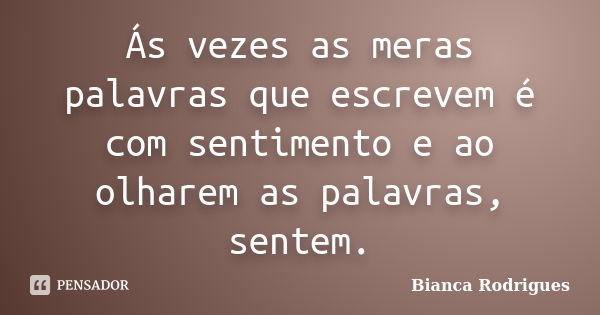 Ás vezes as meras palavras que escrevem é com sentimento e ao olharem as palavras, sentem.... Frase de Bianca Rodrigues.