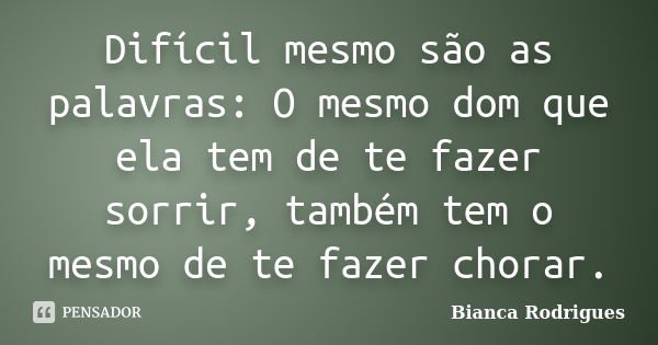 Difícil mesmo são as palavras: O mesmo dom que ela tem de te fazer sorrir, também tem o mesmo de te fazer chorar.... Frase de Bianca Rodrigues.