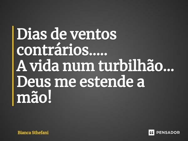 Dias de ventos contrários..... A vida num turbilhão... Deus me estende a mão!... Frase de Bianca Sthefani.
